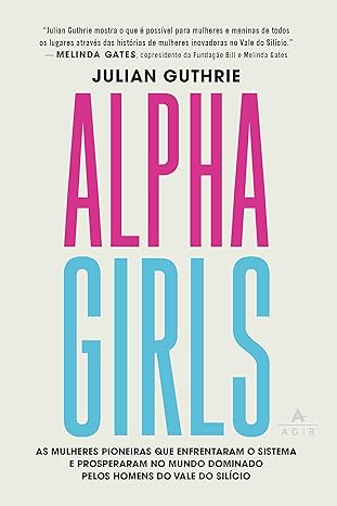 Alpha girls- as mulheres pioneiras que enfrentaram o sistema e prosperaram no mundo dominado pelos homens do Vale do Silício
