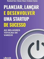 Planejar, lançar e desenvolver uma startup de sucesso- as melhores táticas de varejo
