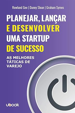 Planejar, lançar e desenvolver uma startup de sucesso- as melhores táticas de varejo