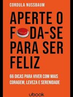 Aperte O Foda-se Para Ser Feliz- 66 Dicas Para Viver Com Mais Coragem, Leveza E Serenidade