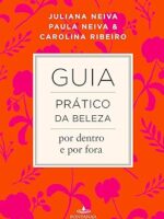 Guia pratico da beleza por dentro e por fo - Juliana Neiva ,Paula Neiva,Carolina Ribeir.
