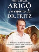Arigó E O Espírito Do Dr. Fritz- A Verdadeira História Do Médium Que Curou Mais De 2 Milhões De Pessoas E Inspirou O Filme Predestinado