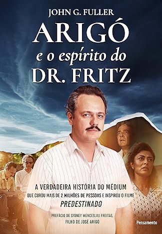 Arigó E O Espírito Do Dr. Fritz- A Verdadeira História Do Médium Que Curou Mais De 2 Milhões De Pessoas E Inspirou O Filme Predestinado