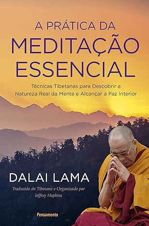 A prática da meditação essencial- Técnicas Tibetanas para descobrir a natureza real da mente e alcançar a paz interior