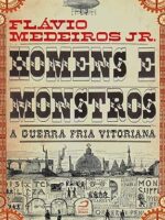 Homens e Monstros - A Guerra Fria Vitorian - Flavio Jr. Medeiros.