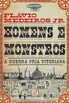 Homens e Monstros - A Guerra Fria Vitorian - Flavio Jr. Medeiros.