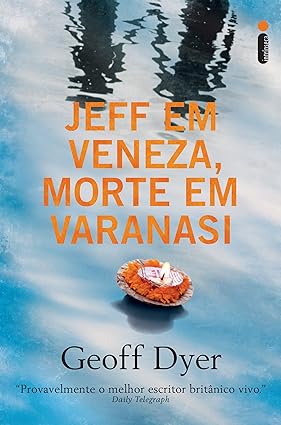 Jeff em Veneza, Morte em Varanasi - Geoff Dyer.