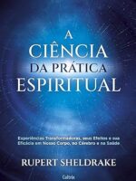 A Ciência da Prática Espiritual: Experiências Transformadoras, seus Efeitos e Eficácia em Nosso Corpo, no Cérebro e na Saúde