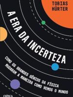 A Era Da Incerteza- Como Os Grandes Gênios Da Física Mudaram A Maneira Como Vemos O Mundo