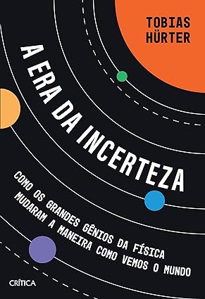 A Era Da Incerteza- Como Os Grandes Gênios Da Física Mudaram A Maneira Como Vemos O Mundo