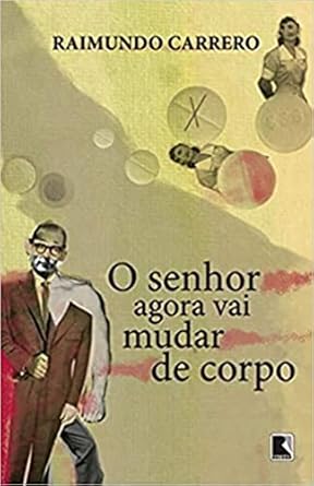 O senhor agora vai mudar de corpo - Raimundo Carrero.