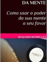 O PODER DA MENTE - Como usar o poder da su - Benjamim Rodrigues.