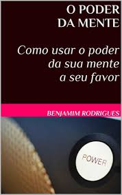 O PODER DA MENTE - Como usar o poder da su - Benjamim Rodrigues.