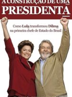 A construção de uma presidenta: Como Lula transformou Dilma na primeira chefe de Estado do Brasil