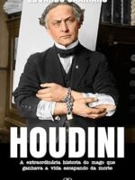 HOUDINI: A extraordinária historia do mago que ganhava a vida escapando da morte